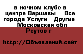 Open Bar в ночном клубе в центре Варшавы! - Все города Услуги » Другие   . Московская обл.,Реутов г.